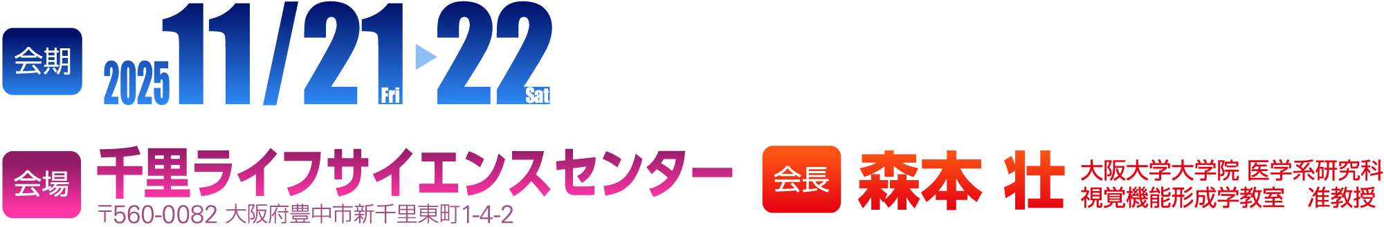 会期：2025年11月21日（金）・22日（土） 会場：千里ライフサイエンスセンター。会長：森本 壮（大阪大学大学院 医学系研究科 視覚機能形成学教室　准教授）