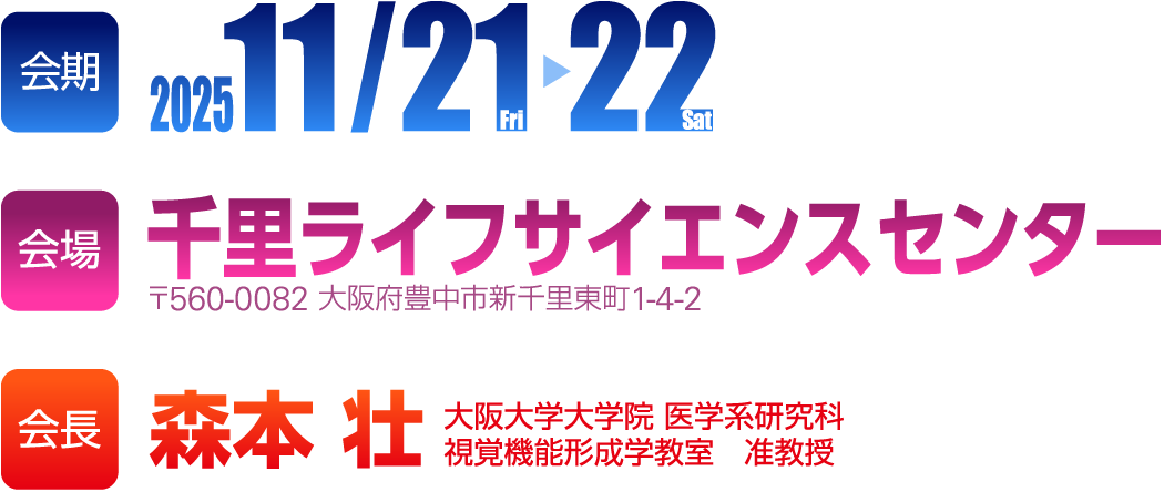 会期：2025年11月21日（金）・22日（土） 会場：千里ライフサイエンスセンター。会長：森本 壮（大阪大学大学院 医学系研究科 視覚機能形成学教室　准教授）